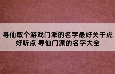 寻仙取个游戏门派的名字最好关于虎好听点 寻仙门派的名字大全